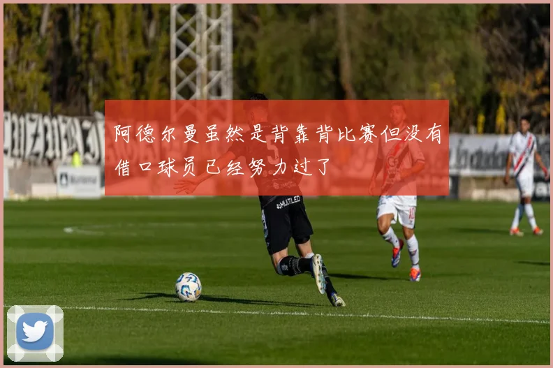 阿德尔曼虽然是背靠背比赛但没有借口球员已经努力过了