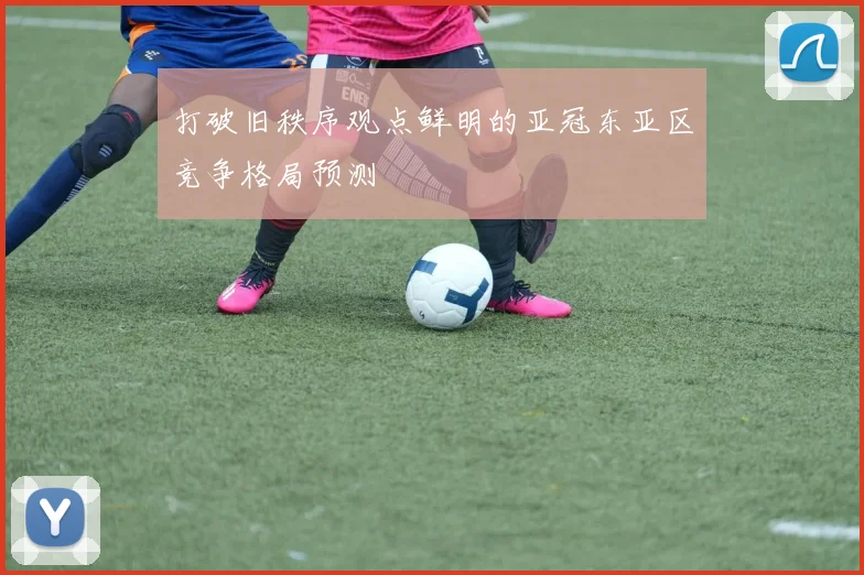 打破旧秩序观点鲜明的亚冠东亚区竞争格局预测